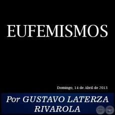 EUFEMISMOS - Por GUSTAVO LATERZA RIVAROLA - Domingo, 14 de Abril de 2013